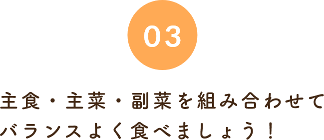 03主食・主菜・副菜を組み合わせてバランスよく食べましょう！